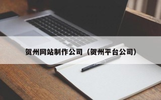 承德贺州网站制作公司（贺州平台公司）